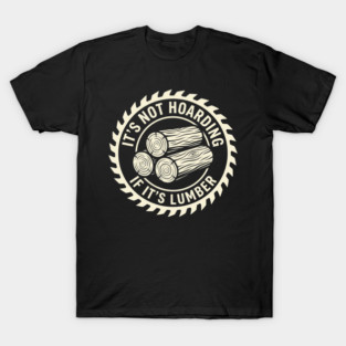 It's Not Hoarding If It's Lumber Woodworking Funny T-Shirt