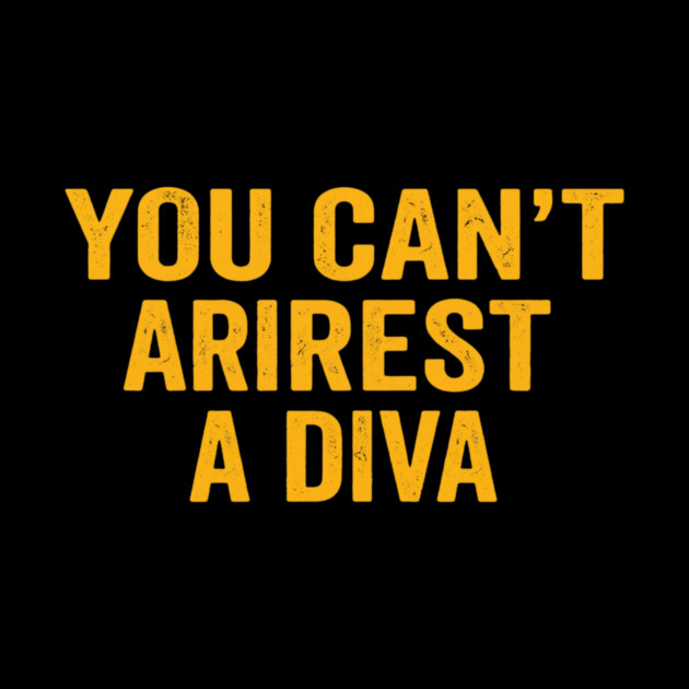 You Can't Arrest A Diva Funny Attitude by ArtistTee ⭐⭐⭐⭐⭐