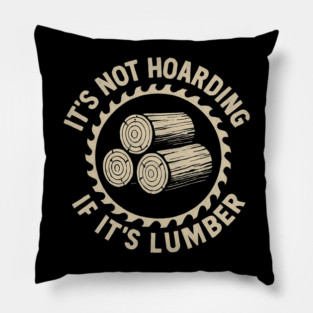 It's Not Hoarding If It's Lumber Woodworker Humor Pillow