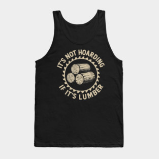 It's Not Hoarding If It's Lumber Woodworker Humor Tank Top