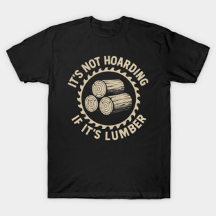 It's Not Hoarding If It's Lumber Woodworker Humor T-Shirt
