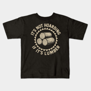 It's Not Hoarding If It's Lumber Woodworker Humor Kids T-Shirt