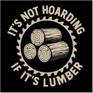 It's Not Hoarding If It's Lumber Woodworker Humor Posters and Art
