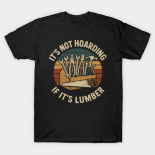 It's Not Hoarding If It's Lumber Handyman Humor T-Shirt