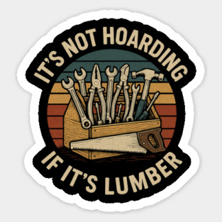 It's Not Hoarding If It's Lumber Handyman Humor Sticker