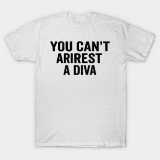 You Can't Arrest A Diva Sarcastic Humor T-Shirt
