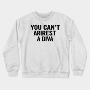 You Can't Arrest A Diva Sarcastic Humor Crewneck Sweatshirt