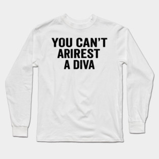 You Can't Arrest A Diva Sarcastic Humor Long Sleeve T-Shirt