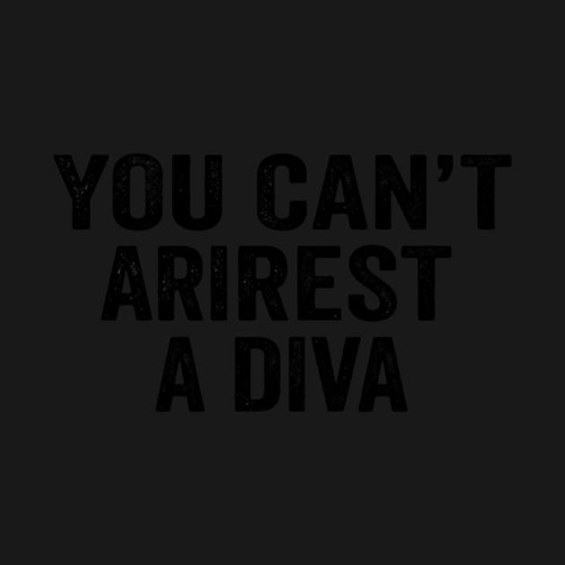 You Can't Arrest A Diva Sarcastic Humor by ArtistTee ⭐⭐⭐⭐⭐