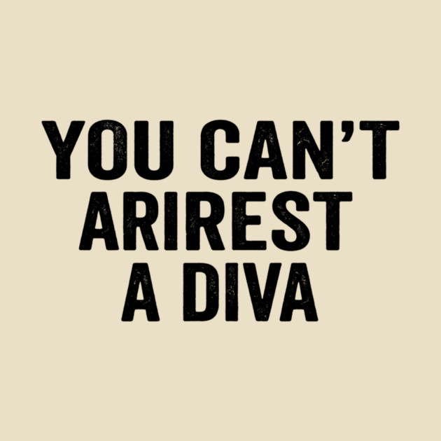 You Can't Arrest A Diva Sarcastic Humor by ArtistTee ⭐⭐⭐⭐⭐