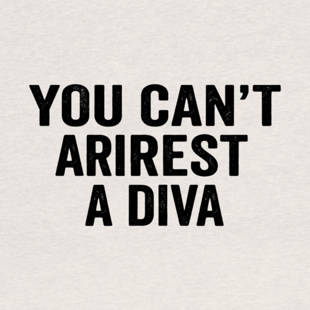 You Can't Arrest A Diva Sarcastic Humor by ArtistTee ⭐⭐⭐⭐⭐