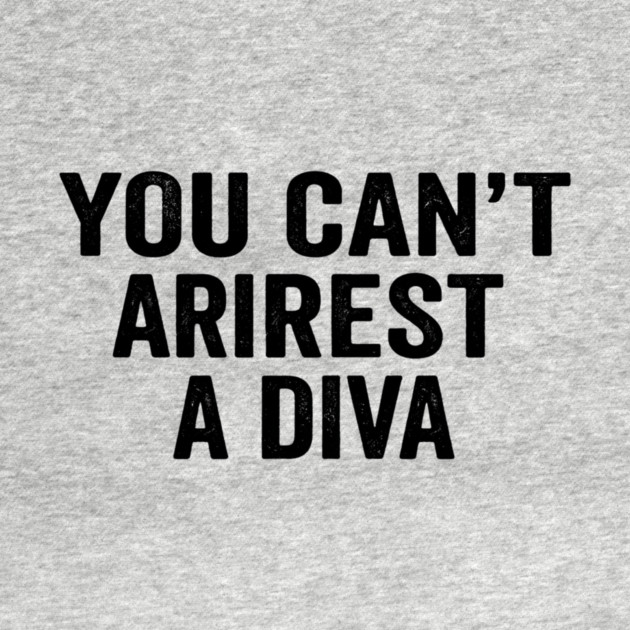 You Can't Arrest A Diva Sarcastic Humor by ArtistTee ⭐⭐⭐⭐⭐