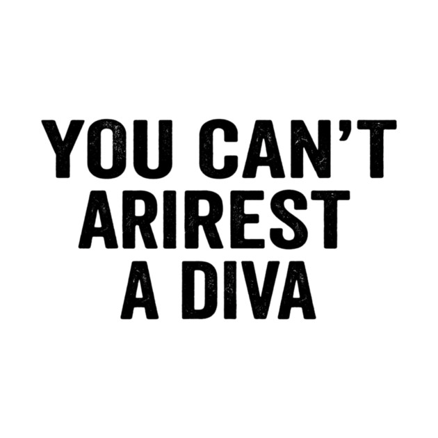 You Can't Arrest A Diva Sarcastic Humor by ArtistTee ⭐⭐⭐⭐⭐