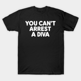 You Can't Arrest A Diva T-Shirt