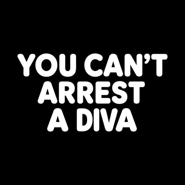 You Can't Arrest A Diva by ArtistTee ⭐⭐⭐⭐⭐
