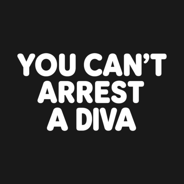 You Can't Arrest A Diva by ArtistTee ⭐⭐⭐⭐⭐