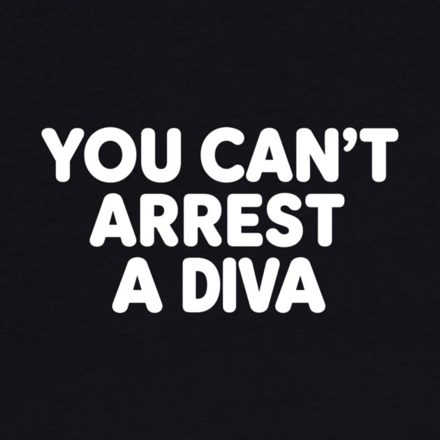 You Can't Arrest A Diva by ArtistTee ⭐⭐⭐⭐⭐