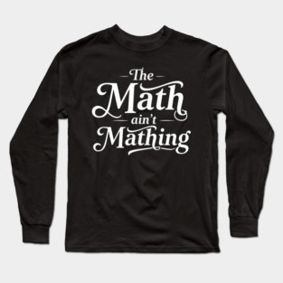 The Math Ain't Mathing Long Sleeve T-Shirt