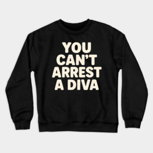 You Can't Arrest A Diva Funny Fashion Queen Crewneck Sweatshirt