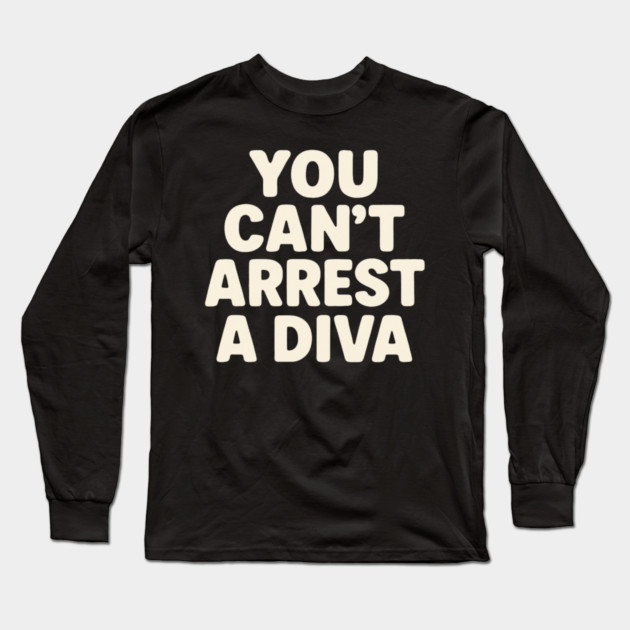 You Can't Arrest A Diva Funny Fashion Queen Long Sleeve T-Shirt by ArtistTee ⭐⭐⭐⭐⭐