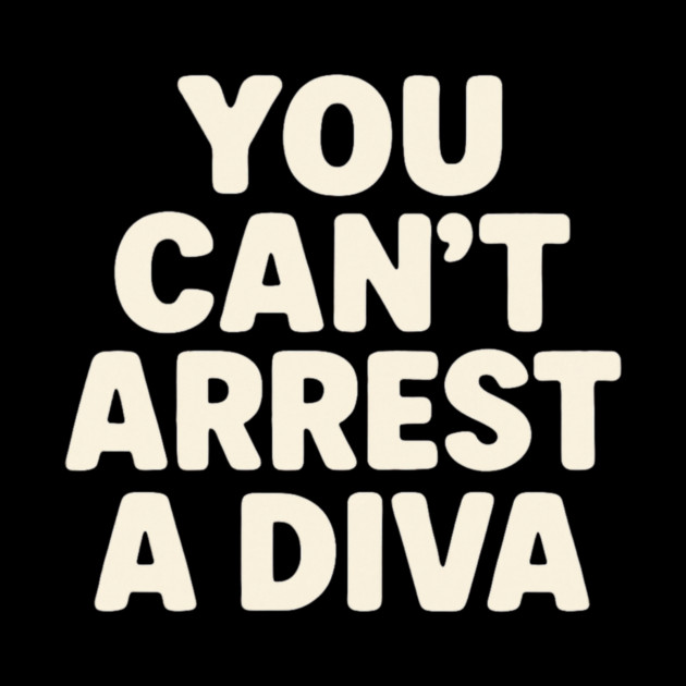 You Can't Arrest A Diva Funny Fashion Queen by ArtistTee ⭐⭐⭐⭐⭐