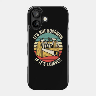 It's Not Hoarding If It's Lumber Handyman Humor Phone Case