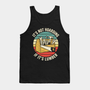 It's Not Hoarding If It's Lumber Handyman Humor Tank Top