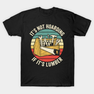It's Not Hoarding If It's Lumber Handyman Humor T-Shirt