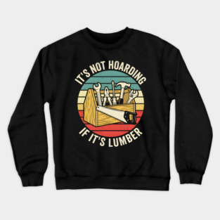 It's Not Hoarding If It's Lumber Handyman Humor Crewneck Sweatshirt