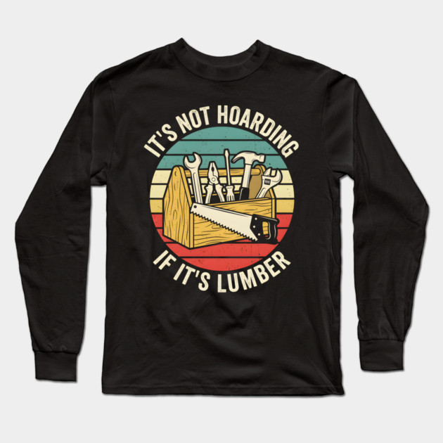 It's Not Hoarding If It's Lumber Handyman Humor Long Sleeve T-Shirt by ArtistTee ⭐⭐⭐⭐⭐
