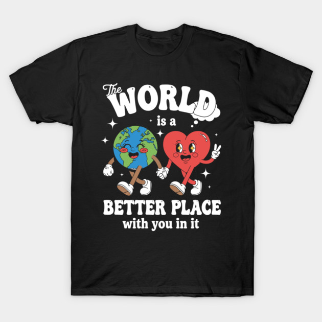 The World Is A Better Place With You In It T-Shirt by enrynz
