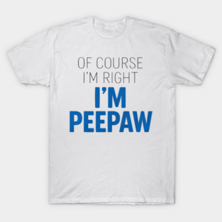 Of Course I'm Right I'm Peepaw T-Shirt