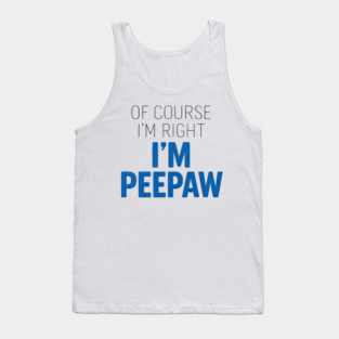 Of Course I'm Right I'm Peepaw Tank Top