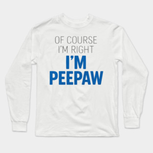 Of Course I'm Right I'm Peepaw Long Sleeve T-Shirt
