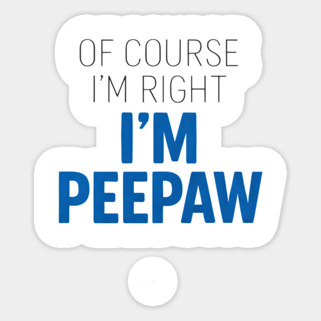 Of Course I'm Right I'm Peepaw Sticker by ArtistTee ⭐⭐⭐⭐⭐