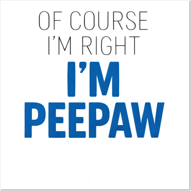 Of Course I'm Right I'm Peepaw Wall Art by ArtistTee ⭐⭐⭐⭐⭐