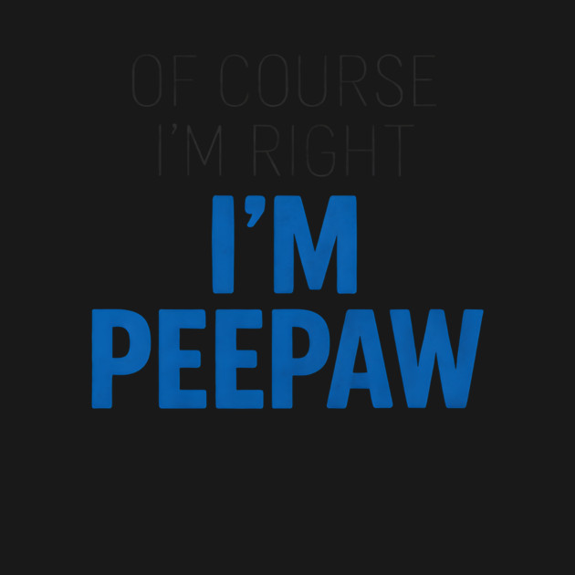 Of Course I'm Right I'm Peepaw by ArtistTee ⭐⭐⭐⭐⭐