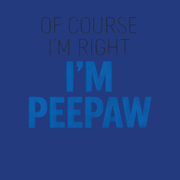 Of Course I'm Right I'm Peepaw by ArtistTee ⭐⭐⭐⭐⭐