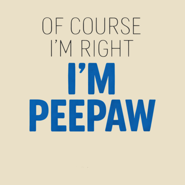 Of Course I'm Right I'm Peepaw by ArtistTee ⭐⭐⭐⭐⭐