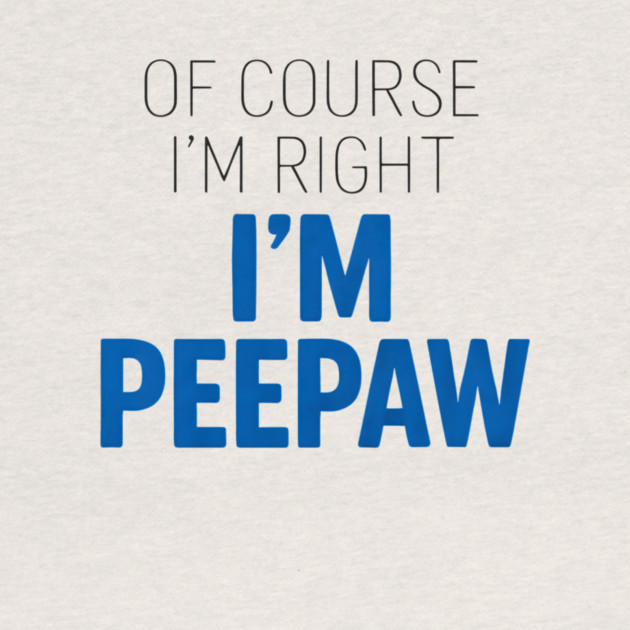 Of Course I'm Right I'm Peepaw by ArtistTee ⭐⭐⭐⭐⭐