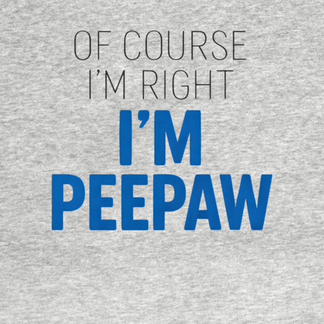 Of Course I'm Right I'm Peepaw by ArtistTee ⭐⭐⭐⭐⭐