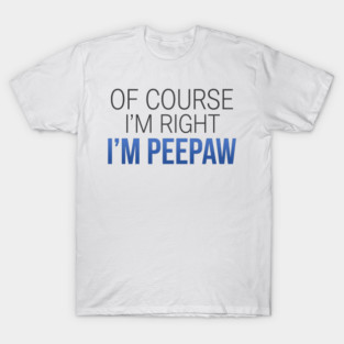 Of Course I'm Right I'm Peepaw T-Shirt