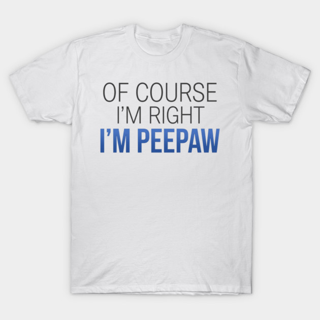 Of Course I'm Right I'm Peepaw T-Shirt by ArtistTee ⭐⭐⭐⭐⭐