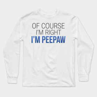 Of Course I'm Right I'm Peepaw Long Sleeve T-Shirt