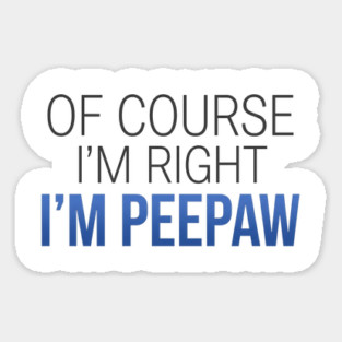 Of Course I'm Right I'm Peepaw Magnet
