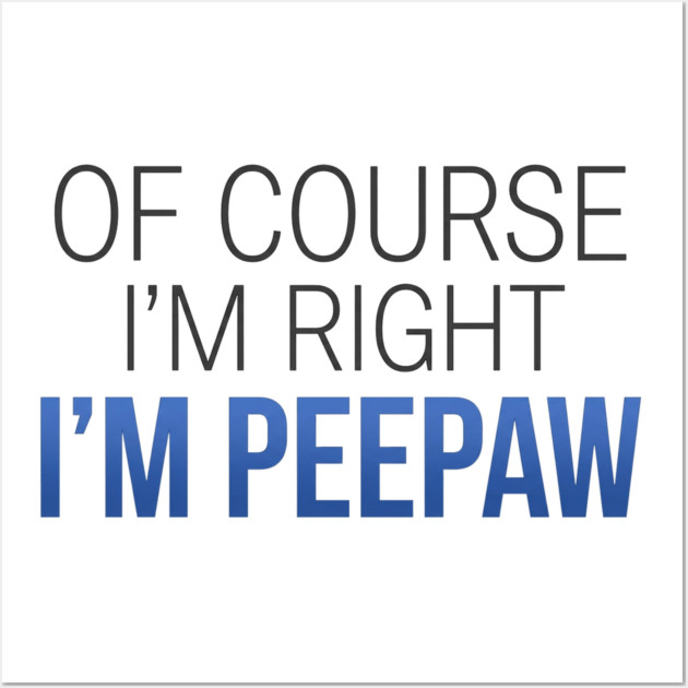 Of Course I'm Right I'm Peepaw Wall Art by ArtistTee ⭐⭐⭐⭐⭐