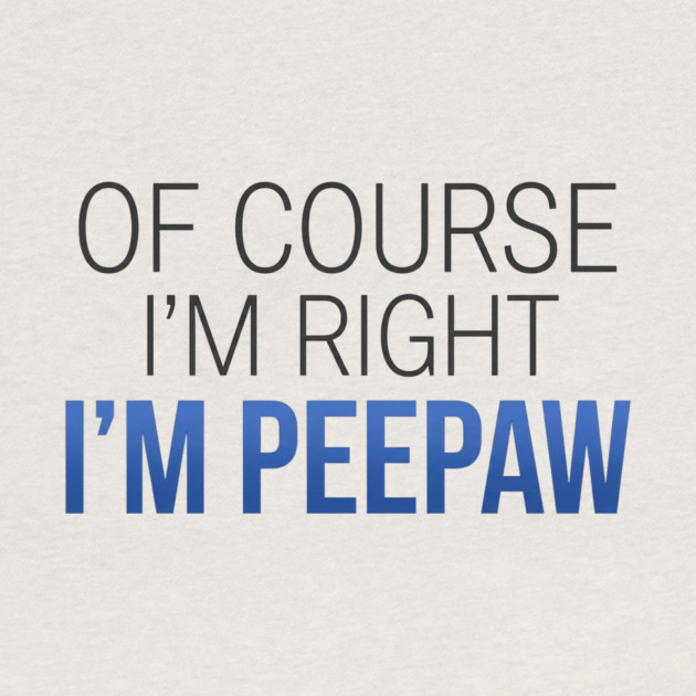 Of Course I'm Right I'm Peepaw by ArtistTee ⭐⭐⭐⭐⭐