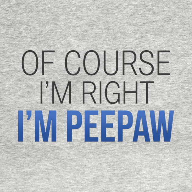 Of Course I'm Right I'm Peepaw by ArtistTee ⭐⭐⭐⭐⭐