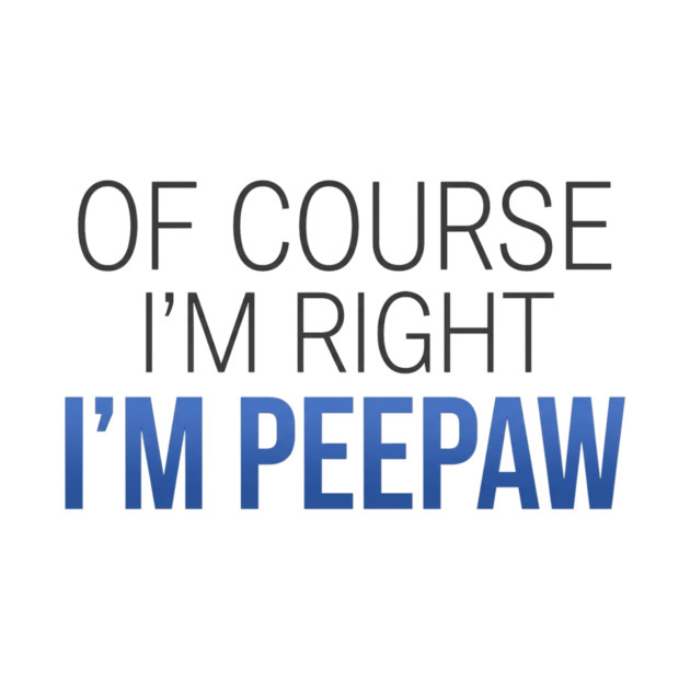 Of Course I'm Right I'm Peepaw by ArtistTee ⭐⭐⭐⭐⭐