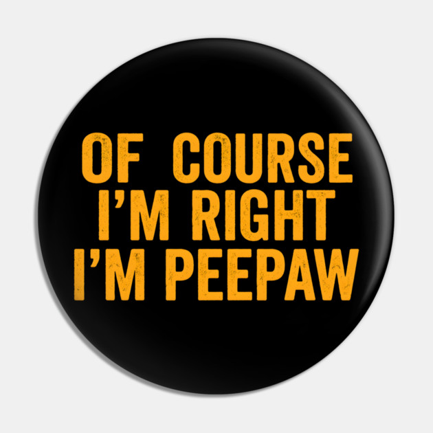Of Course I'm Right I'm Peepaw Pin by ArtistTee ⭐⭐⭐⭐⭐